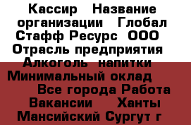 Кассир › Название организации ­ Глобал Стафф Ресурс, ООО › Отрасль предприятия ­ Алкоголь, напитки › Минимальный оклад ­ 35 000 - Все города Работа » Вакансии   . Ханты-Мансийский,Сургут г.